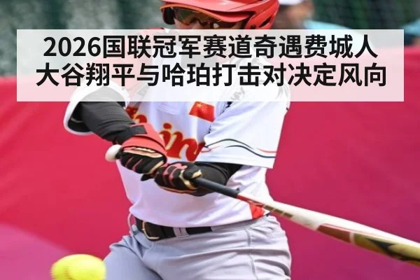 2026国联冠军赛道奇遇费城人 大谷翔平与哈珀打击对决定风向