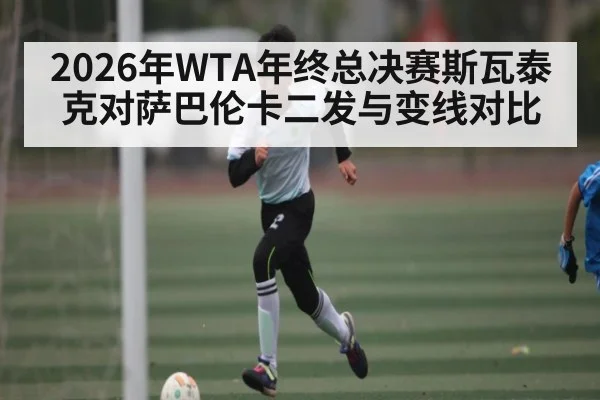 2026年WTA年终总决赛斯瓦泰克对萨巴伦卡二发与变线对比